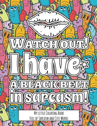 Watch Out! I Have the Black Belt in Sarcasm! My Little Coloring BookFull of Sarcasm and Cuss Words - Color and Relax with Sarcastic Swear Words
