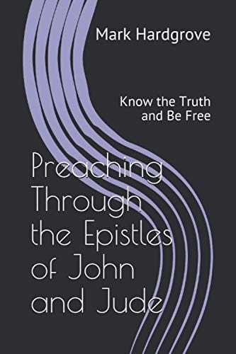 Preaching Through the Epistles of John and Jude Know the Truth and Be Free