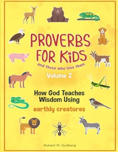 Proverbs for Kids and Those Who Love Them Volume 2 How God Teaches Wisdom Using Earthly Creatures