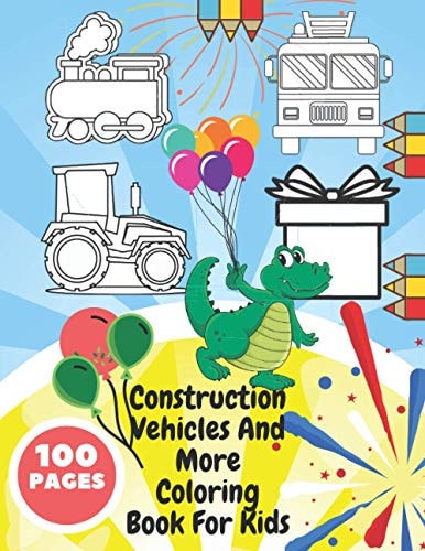 Construction Vehicles And More Coloring Book For Kids Toddlers, Preschoolers - Digger, Fire Truck, Police, Dumper, Tractor, Crane, Animals, Dinosaurs, Buildings, Planes,
