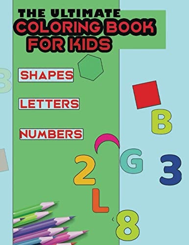 The Ultimate COLORING BOOK FOR KIDS Shapes Numbers Letters Fun & Coloring Activity Book for Kids 8.5x11 Inches, Comes with 99 Pages Including Shapes, Numbers and Letters to Color