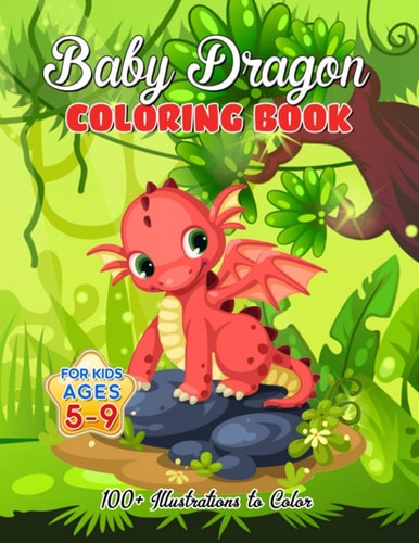 Baby Dragon Coloring Book for Kids Ages 5-9 Over 100 Illustrations, Super Cute Dragon Coloring Book - Awesome Gift for All Dragon Fans Ages 5 and Up
