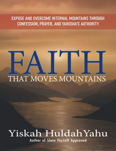 Faith That Moves Mountains Expose and Overcome Internal Mountains Through Confession, Prayer, and Yahusha's Authority