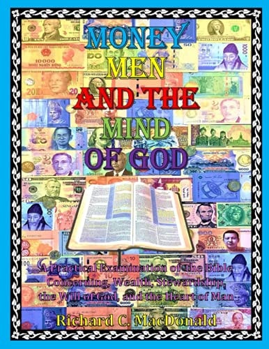 Money Men and the Mind of God A Practical Examination of the Bible Concerning Wealth, Stewardship, the Will of God, and the Heart of Man