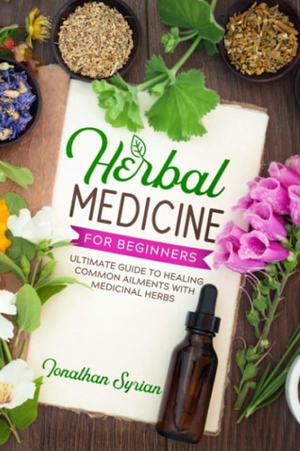 Herbal Medicine for Beginners Ultimate Guide to Healing Common Ailments With Medicinal Herbs