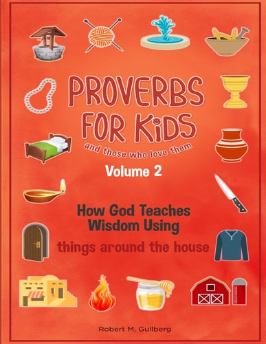 Proverbs for Kids and Those Who Love Them Volume 2 How God Teaches Wisdom Using Things Around the House