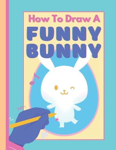 How To Draw A Funny Bunny A Fun Step by Step Art Book For Kids!