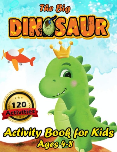 The Big Dinosaur Activity Book for Kids Ages 4-8 120 Activities Including Coloring for Children - a Fun Kid Workbook Game for Learning, Coloring, Dot to Dot, Mazes, Spot the Difference, Word Search, Puzzles, Math and More