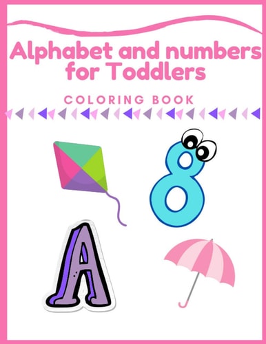 Alphabet and Numbers Coloring Book for Toddlers Alphabet and Numbers for Toddlers Coloring Book: First Coloring Books For Toddler Ages 1-3, Big Illustrations, Learning Preschool and Kindergarten