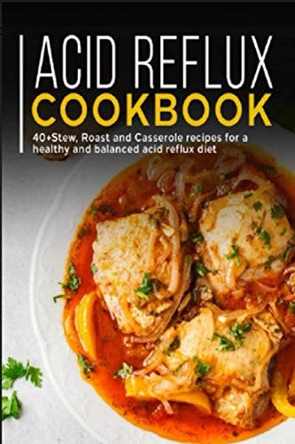 Acid Reflux Cookbook 40+ Stew, Roast and Casserole Recipes for a Healthy and Balanced Acid Reflux Diet