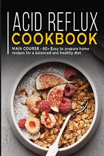 Acid Reflux Cookbook MAIN COURSE - 60+ Easy to Prepare at Home Recipes for a Balanced and Healthy Diet