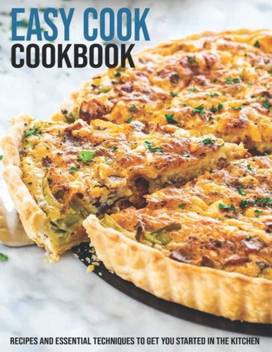 Easy Cook Cookbook Recipes And Essential Techniques To Get You Started In The Kitchen