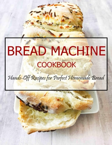 Bread Machine Cookbook Hands-Off Recipes for Perfect Homemade Bread