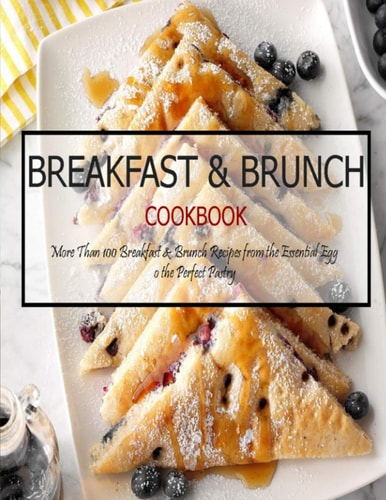 Breakfast & Brunch Cookbook More Than 100 Breakfast & Brunch Recipes from the Essential Egg O the Perfect Pastry