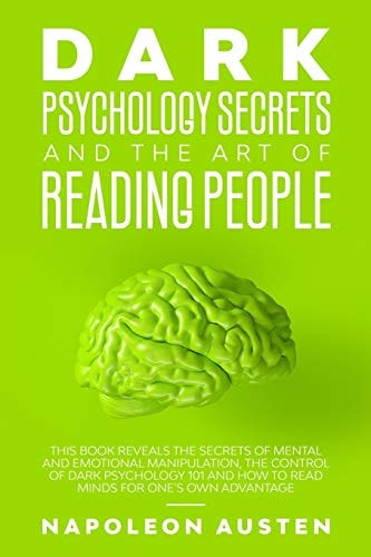 Dark Psychology Secrets and the Art of Reading People This Book Reveals the Secrets of Mental and Emotional Manipulation, Control of Dark Psychology 101 and How to Read Minds for One's Own Advantage
