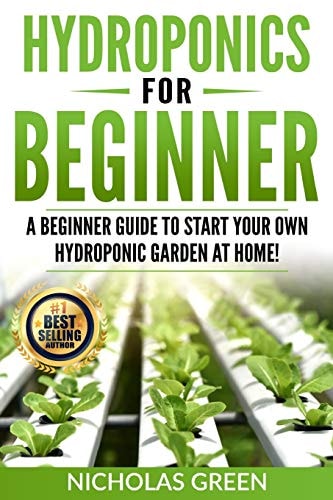 Hydroponics For Beginners A Beginner Guide to Start Your Own Hydroponic Garden at Home! (Home Hydroponics, Aquaculture, Guide to Hydroponics, Aquaponics, Hydroponic Techniques)