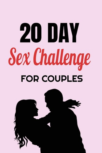 20 Day Sex Challenge For Couples Ignite Intimacy In Your Marriage Through Conversation, Romance, And Sexuality In This Couples Workbook