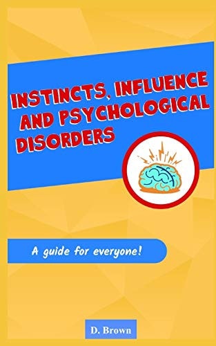 Instincts, Influence And Psychological Disorders A Guide for Everyone