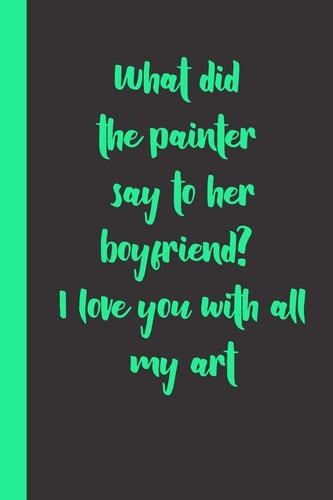 What Did the Painter Say to Her Boyfriend? I Love You with All My Art Funny Romantice Flirting Gift Idea for Couples Wife Husband Boyfriend Girlfriend for Valentine's Day Or Birthday Or Any Other Occasion