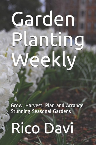 Garden Planting Weekly Grow, Harvest, Plan and Arrange Stunning Seasonal Gardens