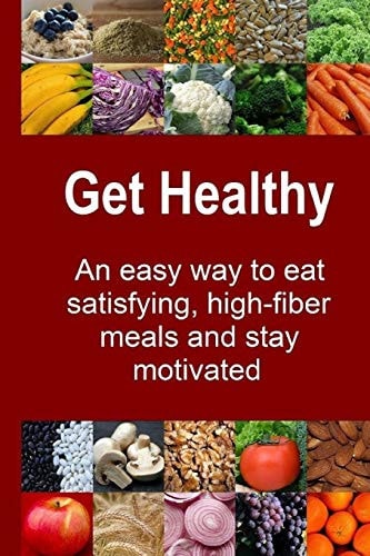 Get Healthy An Easy Way to Eat Satisfying, High-Fiber Meals and Stay Motivated