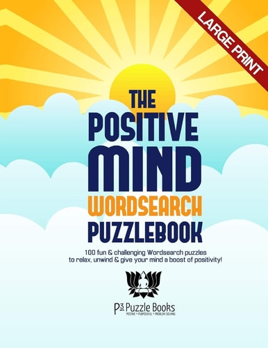 The Positive Mind Wordsearch Puzzlebook 100 Fun & Challenging Wordsearch Puzzles to Relax, Unwind & Give Your Mind a Boost of Positivity