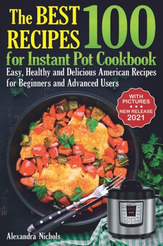 The Best 100 Recipes for Instant Pot Cookbook Easy, Healthy and Delicious American Recipes for Beginners and Advanced Users