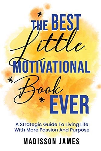 The Best Little Motivational Book Ever A Strategic Guide to Living Life with More Passion and Purpose