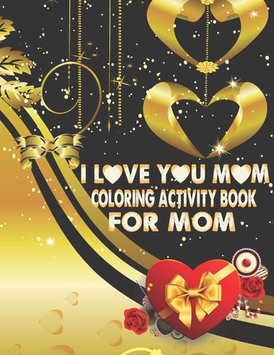 I Love You Mom Coloring Activity Book For Mom Adult Coloring Book with Inspirational Flower Pattern Stress Relieving and Relaxing Coloring Pages