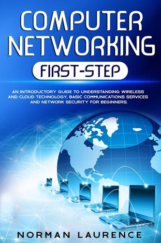 Computer Networking First-Step An Introductory Guide to Understanding Wireless and Cloud Technology, Basic Communications Services and Network Security for Beginners