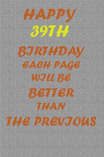 Happy 39th Birthday Each Page Will be Better Than the Previous One !!!