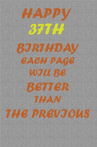Happy 37th Birthday Each Page Will be Better Than the Previous One !!!