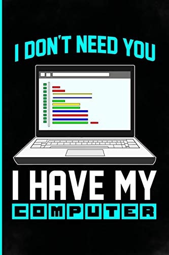 I Don't Need You I Have My Computer Funny Computer Coding Gifts with Sayings for Men, Women, Teens, Girls, Boys, Mom, Dad, Daughter, Son, Wife, Husband Or Kids Who Loves Coding. Programmers Gifts.