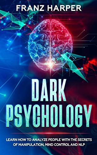 Dark Psychology Learn How to Analyze People with the Secrets of Manipulation, Mind Control and NLP