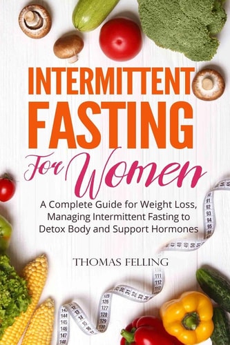 Intermittent Fasting For Women A Complete Guide for Weight Loss, Managing Intermittent Fasting to Detox Body and Support Hormones