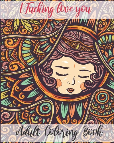 I Fucking Love You Adult Coloring Book: Valentine's Day Stress Relief Coloring Book and Relaxation Funny I Love You Book Gift for Couples, Best Fucking Gift, Humor, Joke Book