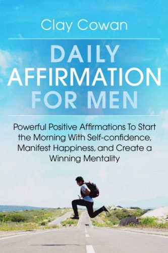 Daily Affirmations for Men Powerful Positive Affirmations To Start the Morning With Self-confidence, Manifest Happiness, and Create a Winning Mentality