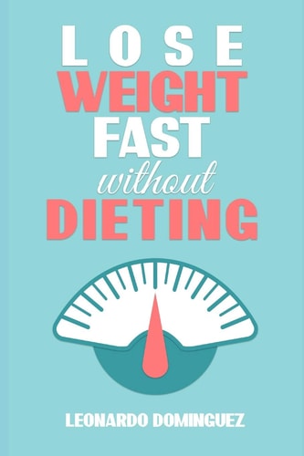 Lose Weight Fast Without Dieting, The Essential Guide to Lose Weight. Stay Healthy Without Restrictions