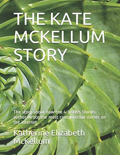 The Kate McKellum Story The Story about how the 4 Sisters Stories Author Wrote the Most Controversial Stories on the Internet.