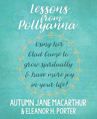 Lessons from Pollyanna Using Her Glad Game to Grow Spiritually and Have More Joy in Your Life!