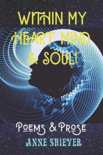 Within My Heart, Mind & Soul The Poetic Works & Short Stories of Anne Shiever