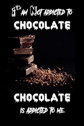 I'm Not Addicted to Chocolate Chocolate is Addicted to Me