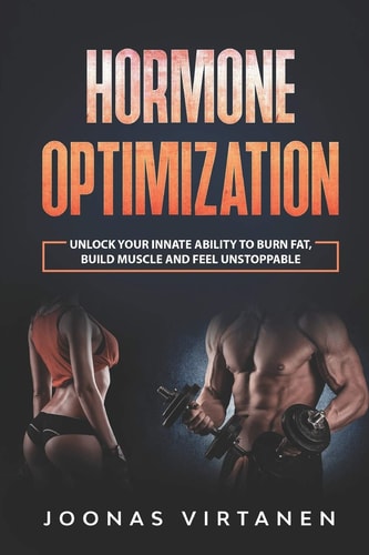Hormone Optimization Unlock Your Innate Ability to Burn Fat, Build Muscle and Feel Unstoppable