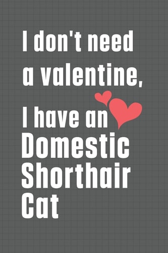 I Don't Need a Valentine, I Have a Domestic Shorthair Cat For Domestic Shorthair Cat Fans
