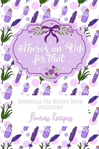 There's an Oil for that Essential Oil Recipe Book Including Bonus Recipes