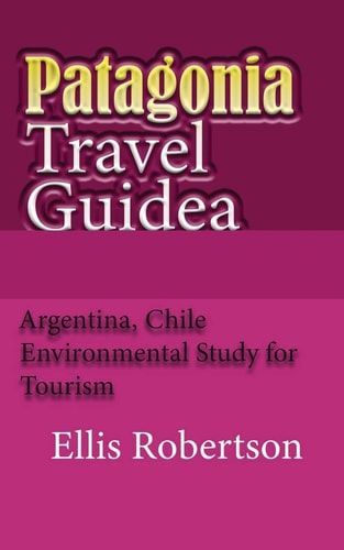 Patagonia Travel Guide Argentina, Chile Environmental Study for Tourism