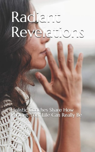 Radiant Revelations Holistic Coaches Share How Radiant Your Life Can Really Be