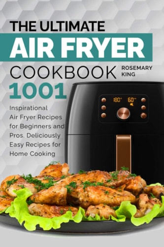 The Ultimate Air Fryer Cookbook 1001 Inspirational Air Fryer Recipes for Beginners and Pros. Deliciously Easy Recipes for Home Cooking