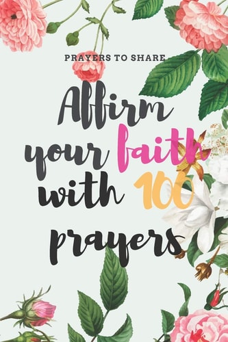 Affirm Your Faith with 100 Prayers Prayers to Share: Prayer List - Prayer - Answered - 6*9