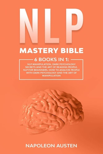 NLP Mastery Bible 6 Books in 1: : NLP Manipulation, Dark Psychology Secrets and The Art of Reading People, Nlp for Beginners, How to Analyze People with Dark Psychology and The Art of Manipulation